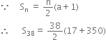 because space space space space space straight S subscript straight n space equals space straight n over 2 left parenthesis straight a plus 1 right parenthesis
therefore space space space space space space straight S subscript 38 equals space 38 over 2 left parenthesis 17 plus 350 right parenthesis