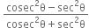 space fraction numerator cosec squared straight theta minus sec squared straight theta over denominator cosec squared straight theta plus sec squared straight theta end fraction