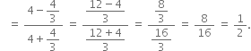 space space space equals space fraction numerator 4 minus begin display style 4 over 3 end style over denominator 4 plus begin display style 4 over 3 end style end fraction space equals space fraction numerator begin display style fraction numerator 12 minus 4 over denominator 3 end fraction end style over denominator begin display style fraction numerator 12 plus 4 over denominator 3 end fraction end style end fraction space equals space fraction numerator begin display style 8 over 3 end style over denominator begin display style 16 over 3 end style end fraction space equals space 8 over 16 space equals space 1 half.