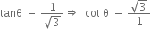 tanθ space equals space fraction numerator 1 over denominator square root of 3 end fraction rightwards double arrow space space cot space straight theta space equals space fraction numerator square root of 3 over denominator 1 end fraction