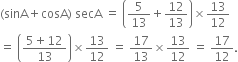 left parenthesis sinA plus cosA right parenthesis space secA space equals space open parentheses 5 over 13 plus 12 over 13 close parentheses cross times 13 over 12
equals space open parentheses fraction numerator 5 plus 12 over denominator 13 end fraction close parentheses cross times 13 over 12 space equals space 17 over 13 cross times 13 over 12 space equals space 17 over 12.