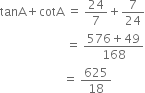 tanA plus cotA space equals space 24 over 7 plus 7 over 24
space space space space space space space space space space space space space space space space space space space space space space equals space fraction numerator 576 plus 49 over denominator 168 end fraction
space space space space space space space space space space space space space space space space space space space space space equals space 625 over 18