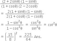 fraction numerator left parenthesis 2 plus 2 sinθ right parenthesis thin space left parenthesis 1 minus sinθ right parenthesis over denominator left parenthesis 1 plus cosθ right parenthesis thin space left parenthesis 2 minus 2 cosθ right parenthesis end fraction
equals space fraction numerator 2 left parenthesis 1 plus sinθ right parenthesis thin space left parenthesis 1 minus sinθ right parenthesis over denominator 2 left parenthesis 1 plus cosθ right parenthesis space left parenthesis 1 minus cosθ right parenthesis end fraction
equals space fraction numerator 1 minus sin squared straight theta over denominator 1 minus cos squared straight theta end fraction space equals space fraction numerator cos squared straight theta over denominator sin squared straight theta end fraction space equals space cot squared straight theta
equals space open parentheses 15 over 8 close parentheses squared space equals space 225 over 64 space Ans. space