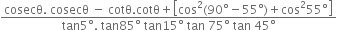 fraction numerator cosecθ. space cosecθ space minus space cotθ. cotθ plus open square brackets cos squared left parenthesis 90 degree minus 55 degree right parenthesis plus cos squared 55 degree close square brackets over denominator tan 5 degree. space tan 85 degree space tan 15 degree space tan space 75 degree space tan space 45 degree end fraction