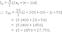 straight S subscript straight n equals straight n over 2 left square bracket 2 straight a subscript 1 plus left parenthesis straight n minus 1 right parenthesis straight d right square bracket
therefore space space straight S subscript 30 equals 30 over 2 left square bracket 2 cross times 200 plus left parenthesis 30 minus 1 right parenthesis cross times 50 right square bracket
space space space space space space space space space space space space equals space 15 space left square bracket 400 plus 29 cross times 50 right square bracket
space space space space space space space space space space space space equals space 15 space left square bracket 400 plus 1450 right square bracket
space space space space space space space space space space space space equals space 15 cross times 1850 equals 27 comma 750.