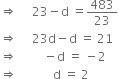 rightwards double arrow space space space space space 23 minus straight d space equals 483 over 23
rightwards double arrow space space space space space 23 straight d minus straight d space equals space 21
rightwards double arrow space space space space space space space space space minus straight d space equals space minus 2
rightwards double arrow space space space space space space space space space space space space straight d space equals space 2