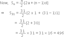 Now comma space space space straight S subscript straight n equals straight n over 2 left square bracket 2 straight a plus left parenthesis straight n minus 1 right parenthesis straight d right square bracket
rightwards double arrow space space space space space straight S subscript 31 equals 31 over 2 left square bracket 2 space straight x space 1 space plus space left parenthesis 31 minus 1 right parenthesis 1 right square bracket
space space space space space space space space space space space space space space space equals space 31 over 2 left square bracket 2 plus 30 right square bracket
space space space space space space space space space space space space space space space space equals 31 over 2 cross times 31 equals 31 cross times 16 equals 496
