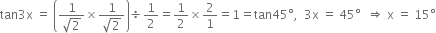 tan 3 straight x space equals space open parentheses fraction numerator 1 over denominator square root of 2 end fraction cross times fraction numerator 1 over denominator square root of 2 end fraction close parentheses divided by 1 half equals 1 half cross times 2 over 1 equals 1 equals tan 45 degree comma space space 3 straight x space equals space 45 degree space space rightwards double arrow space straight x space equals space 15 degree