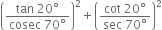 open parentheses fraction numerator tan space 20 degree over denominator cosec space 70 degree end fraction close parentheses squared plus open parentheses fraction numerator cot space 20 degree over denominator sec space 70 degree end fraction close parentheses squared