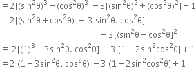 equals 2 left square bracket left parenthesis sin squared straight theta right parenthesis cubed plus left parenthesis cos squared straight theta right parenthesis cubed right square bracket minus 3 left square bracket left parenthesis sin squared straight theta right parenthesis squared plus left parenthesis cos squared straight theta right parenthesis squared right square bracket plus 1
equals 2 left square bracket left parenthesis sin squared straight theta plus cos squared straight theta right parenthesis space minus space 3 space sin squared straight theta. space cos squared straight theta right square bracket
space space space space space space space space space space space space space space space space space space space space space space space space space space space space space space space space space space space space space space space space space space space space space space space space minus 3 left square bracket left parenthesis sin squared straight theta plus cos squared straight theta right square bracket squared
equals space 2 left square bracket left parenthesis 1 right parenthesis cubed minus 3 sin squared straight theta. space cos squared straight theta right square bracket space minus 3 space left square bracket 1 minus 2 sin squared cos squared straight theta right square bracket plus 1
equals 2 space left parenthesis 1 minus 3 sin squared straight theta. space cos squared straight theta right parenthesis space minus 3 space left parenthesis 1 minus 2 sin squared cos squared straight theta right square bracket plus 1