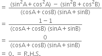 equals space fraction numerator left parenthesis sin squared straight A plus cos squared straight A right parenthesis space minus space left parenthesis sin squared straight B plus cos squared straight B right parenthesis over denominator left parenthesis cosA plus cosB right parenthesis thin space left parenthesis sinA plus sinB right parenthesis end fraction
equals space fraction numerator 1 minus 1 over denominator left parenthesis cosA plus cosB right parenthesis space left parenthesis sinA plus sinB right parenthesis end fraction
equals space fraction numerator 0 over denominator left parenthesis cosA plus cosB right parenthesis thin space left parenthesis sinA plus sinB right parenthesis end fraction
equals space 0. space equals space straight R. straight H. straight S.