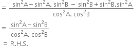 equals space fraction numerator space sin squared straight A minus sin squared straight A. space sin squared straight B space minus space sin squared straight B plus sin squared straight B. sin squared straight A over denominator cos squared straight A. space cos squared straight B end fraction
equals space fraction numerator sin squared straight A minus sin squared straight B over denominator cos squared straight A. space cos squared straight B end fraction
space equals space straight R. straight H. straight S.