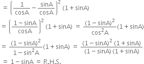 space equals space open parentheses 1 over cosA minus sinA over cosA close parentheses squared space left parenthesis 1 plus sinA right parenthesis
equals space open parentheses fraction numerator 1 minus sinA over denominator cosA end fraction close parentheses squared space left parenthesis 1 plus sinA right parenthesis space equals space fraction numerator left parenthesis 1 minus sinA right parenthesis squared over denominator cos squared straight A end fraction left parenthesis 1 plus sinA right parenthesis
equals space fraction numerator left parenthesis 1 minus sinA right parenthesis squared over denominator 1 minus sin squared straight A end fraction left parenthesis 1 plus sinA right parenthesis space equals space fraction numerator left parenthesis 1 minus sinA right parenthesis squared space left parenthesis 1 plus sinA right parenthesis over denominator left parenthesis 1 minus sinA right parenthesis thin space left parenthesis 1 plus sinA right parenthesis end fraction
space equals space 1 minus sinA space equals space straight R. straight H. straight S.