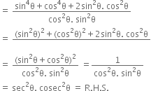 equals space fraction numerator sin to the power of 4 straight theta plus cos to the power of 4 straight theta plus 2 sin squared straight theta. space cos squared straight theta over denominator cos squared straight theta. space sin squared straight theta end fraction
equals space fraction numerator left parenthesis sin squared straight theta right parenthesis squared plus left parenthesis cos squared straight theta right parenthesis squared plus 2 sin squared straight theta. space cos squared straight theta over denominator blank end fraction
equals space fraction numerator left parenthesis sin squared straight theta plus cos squared straight theta right parenthesis squared over denominator cos squared straight theta. space sin squared straight theta end fraction space equals fraction numerator 1 over denominator cos squared straight theta. space sin squared straight theta end fraction
equals space sec squared straight theta. space cosec squared straight theta space equals space straight R. straight H. straight S.