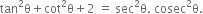 tan squared straight theta plus cot squared straight theta plus 2 space equals space sec squared straight theta. space cosec squared straight theta.