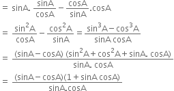 equals space sinA. space sinA over cosA minus cosA over sinA. cosA
equals space fraction numerator sin squared straight A over denominator cosA end fraction minus fraction numerator cos squared straight A over denominator sinA end fraction equals fraction numerator sin cubed straight A minus cos cubed straight A over denominator sinA space cosA end fraction
equals space fraction numerator left parenthesis sinA minus cosA right parenthesis space left parenthesis sin squared straight A plus cos squared straight A plus sinA. space cosA right parenthesis over denominator sinA. space cosA end fraction
equals space fraction numerator left parenthesis sinA minus cosA right parenthesis left parenthesis 1 plus sinA space cosA right parenthesis over denominator sinA. cosA end fraction