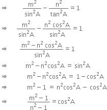 rightwards double arrow space space space space space space space space space fraction numerator straight m squared over denominator sin squared straight A end fraction minus fraction numerator straight n squared over denominator tan squared straight A end fraction equals 1
rightwards double arrow space space space space space fraction numerator straight m squared over denominator sin squared straight A end fraction minus fraction numerator straight n squared space cos squared straight A over denominator sin squared straight A end fraction equals 1
rightwards double arrow space space space space space space space fraction numerator straight m squared minus straight n squared space cos squared straight A over denominator sin squared straight A end fraction equals 1
rightwards double arrow space space space space space space space space space space space straight m squared minus straight n squared cos squared straight A space equals space sin squared straight A
rightwards double arrow space space space space space space space space space space space space straight m squared minus straight n squared cos squared straight A space equals space 1 minus cos squared straight A
rightwards double arrow space space space space space space space space space space space space straight m squared minus 1 space equals space straight n squared cos squared straight A space minus space cos squared straight A
rightwards double arrow space space space space space space space space space space space space fraction numerator straight m squared minus 1 over denominator straight n squared minus 1 end fraction equals cos squared straight A