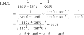 straight L. straight H. straight S. space equals space fraction numerator 1 over denominator secθ minus tanθ end fraction minus 1 over cosθ
space space space space space space space space space space space space space equals space open parentheses fraction numerator 1 over denominator secθ minus tanθ end fraction cross times fraction numerator secθ plus tanθ over denominator secθ plus tanθ end fraction close parentheses minus 1 over cosθ
space space space space space space space space space space space space space equals open parentheses fraction numerator secθ plus tanθ over denominator sec squared straight theta minus tan squared straight theta end fraction close parentheses minus secθ
space space space space space space space space space space space space space space equals space secθ plus tanθ minus secθ space equals space tanθ