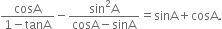 fraction numerator cosA over denominator 1 minus tanA end fraction minus fraction numerator sin squared straight A over denominator cosA minus sinA end fraction equals sinA plus cosA.