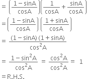 equals space open parentheses fraction numerator 1 minus sinA over denominator cosA end fraction close parentheses open parentheses 1 over cosA plus sinA over cosA close parentheses
equals open parentheses fraction numerator 1 minus sinA over denominator cosA end fraction close parentheses space open parentheses fraction numerator 1 plus sinA over denominator cosA end fraction close parentheses
equals space fraction numerator left parenthesis 1 minus sinA right parenthesis thin space left parenthesis 1 plus sinA right parenthesis over denominator cos squared straight A end fraction
equals space fraction numerator 1 minus sin squared straight A over denominator cos squared straight A end fraction space equals space fraction numerator cos squared straight A over denominator cos squared straight A end fraction equals space space 1
equals straight R. straight H. straight S.


