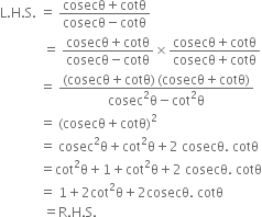 straight L. straight H. straight S. space equals space fraction numerator cosecθ plus cotθ over denominator cosecθ minus cotθ end fraction
space space space space space space space space space space space space space equals space fraction numerator cosecθ plus cotθ over denominator cosecθ minus cotθ end fraction cross times fraction numerator cosecθ plus cotθ over denominator cosecθ plus cotθ end fraction
space space space space space space space space space space space space equals space fraction numerator left parenthesis cosecθ plus cotθ right parenthesis thin space left parenthesis cosecθ plus cotθ right parenthesis over denominator cosec squared straight theta minus cot squared straight theta end fraction
space space space space space space space space space space space space equals space left parenthesis cosecθ plus cotθ right parenthesis squared
space space space space space space space space space space space space equals space cosec squared straight theta plus cot squared straight theta plus 2 space cosecθ. space cotθ
space space space space space space space space space space space space equals cot squared straight theta plus 1 plus cot squared straight theta plus 2 space cosecθ. space cotθ
space space space space space space space space space space space space equals space 1 plus 2 cot squared straight theta plus 2 cosecθ. space cotθ
space space space space space space space space space space space space space equals straight R. straight H. straight S.
