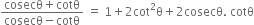 fraction numerator cosecθ plus cotθ over denominator cosecθ minus cotθ end fraction space equals space 1 plus 2 cot squared straight theta plus 2 cosecθ. space cotθ