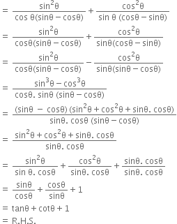 equals space fraction numerator sin squared straight theta over denominator cos space straight theta left parenthesis sinθ minus cosθ right parenthesis end fraction plus fraction numerator cos squared straight theta over denominator sin space straight theta space left parenthesis cosθ minus sinθ right parenthesis end fraction
equals space fraction numerator sin squared straight theta over denominator cosθ left parenthesis sinθ minus cosθ right parenthesis end fraction plus fraction numerator cos squared straight theta over denominator sinθ left parenthesis cosθ minus sinθ right parenthesis end fraction
equals space fraction numerator sin squared straight theta over denominator cosθ left parenthesis sinθ minus cosθ right parenthesis end fraction minus fraction numerator cos squared straight theta over denominator sinθ left parenthesis sinθ minus cosθ right parenthesis end fraction
equals space fraction numerator sin cubed straight theta minus cos cubed straight theta over denominator cosθ. space sinθ space left parenthesis sinθ minus cosθ right parenthesis end fraction
equals space fraction numerator left parenthesis sinθ space minus space cosθ right parenthesis thin space left parenthesis sin squared straight theta plus cos squared straight theta plus sinθ. space cosθ right parenthesis over denominator sinθ. space cosθ space left parenthesis sinθ minus cosθ right parenthesis end fraction
equals space fraction numerator sin squared straight theta plus cos squared straight theta plus sinθ. space cosθ over denominator sinθ. space cosθ end fraction
equals space fraction numerator sin squared straight theta over denominator sin space straight theta. space cosθ end fraction plus fraction numerator cos squared straight theta over denominator sinθ. space cosθ end fraction plus fraction numerator sinθ. space cosθ over denominator sinθ. space cosθ end fraction
equals space sinθ over cosθ plus cosθ over sinθ plus 1
equals space tanθ plus cotθ plus 1
equals space straight R. straight H. straight S.