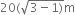 20 left parenthesis square root of 3 minus 1 right parenthesis end root straight m