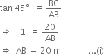 tan space 45 degree space space equals space BC over AB
rightwards double arrow space space space space 1 space space equals space 20 over AB
rightwards double arrow space space AB space equals space 20 space straight m space space space space space space space space space space space space space... left parenthesis straight i right parenthesis