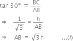 tan space 30 degree space equals space BC over AB
rightwards double arrow space space space fraction numerator 1 over denominator square root of 3 end fraction equals straight h over AB
rightwards double arrow space space space space AB space equals space square root of 3 straight h space space space space space space space space space space space space... left parenthesis i right parenthesis