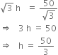 square root of 3 space straight h space space space equals space fraction numerator 50 over denominator square root of 3 end fraction
rightwards double arrow space space space 3 space straight h space equals space 50
rightwards double arrow space space space straight h space equals space 50 over 3