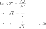 tan space 60 degree space equals space AD over AP
rightwards double arrow space space space space square root of 3 space equals space straight h over straight x
rightwards double arrow space space space space space straight x space equals space fraction numerator straight h over denominator square root of 3 end fraction space space space space space space space space space space space space space space space... left parenthesis straight i right parenthesis