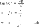 tan space 60 degree space equals space AB over BC
rightwards double arrow space space space square root of 3 space equals space straight h over straight x
rightwards double arrow space space space space straight x space equals space fraction numerator straight h over denominator square root of 3 end fraction space space space space space space space space space space space... left parenthesis straight i right parenthesis