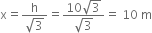 straight x equals fraction numerator straight h over denominator square root of 3 end fraction equals fraction numerator 10 square root of 3 over denominator square root of 3 end fraction equals space 10 space straight m