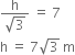 fraction numerator straight h over denominator square root of 3 end fraction space equals space 7
straight h space equals space 7 square root of 3 space straight m