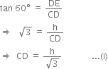 tan space 60 degree space equals space DE over CD
rightwards double arrow space space space square root of 3 space equals space straight h over CD
rightwards double arrow space space CD space equals space fraction numerator straight h over denominator square root of 3 end fraction space space space space space space space space space space space space space space... left parenthesis straight i right parenthesis