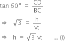 tan space 60 degree space equals space CD over BC
rightwards double arrow space space space square root of 3 space equals space straight h over vt
rightwards double arrow space space space straight h space equals space square root of 3 space vt space space space space space space space space.. space left parenthesis straight i right parenthesis