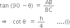 tan space left parenthesis 90 space minus straight theta right parenthesis space equals space AB over BC
rightwards double arrow space space space cot space straight theta space space equals space straight h over 4 space space space space space space space space.... left parenthesis straight i right parenthesis