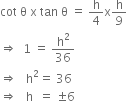 cot space straight theta space straight x space tan space straight theta space equals space straight h over 4 straight x straight h over 9
rightwards double arrow space space 1 space equals space straight h squared over 36
rightwards double arrow space space space straight h squared equals space 36
rightwards double arrow space space space straight h space space equals space plus-or-minus 6
