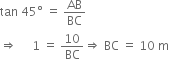 tan space 45 degree space equals space AB over BC
rightwards double arrow space space space space space 1 space equals space 10 over BC rightwards double arrow space BC space equals space 10 space straight m