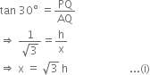 tan space 30 degree space equals PQ over AQ
rightwards double arrow space fraction numerator 1 over denominator square root of 3 end fraction equals straight h over straight x
rightwards double arrow space straight x space equals space square root of 3 space straight h space space space space space space space space space space space space space space space space space space space space space space space... left parenthesis straight i right parenthesis