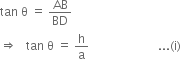 tan space straight theta space equals space AB over BD
rightwards double arrow space space space tan space straight theta space equals space straight h over straight a space space space space space space space space space space space space space space space space space space space space space space space... left parenthesis straight i right parenthesis