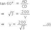 tan space 60 degree space space equals space AD over CD
rightwards double arrow space space space square root of 3 space equals space 200 over straight y
rightwards double arrow space space space space straight y space equals space fraction numerator 200 over denominator square root of 3 end fraction space space space space space space space space space space space space space space space space space... left parenthesis ii right parenthesis