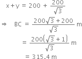 space space space space straight x plus straight y space equals space 200 space plus space fraction numerator 200 over denominator square root of 3 end fraction
rightwards double arrow space space space space BC space equals space fraction numerator 200 square root of 3 plus 200 over denominator square root of 3 end fraction space straight m
space space space space space space space space space space space space space space equals space fraction numerator 200 open parentheses square root of 3 plus 1 close parentheses over denominator square root of 3 end fraction space straight m
space space space space space space space space space space space space space space space space equals space 315.4 space straight m