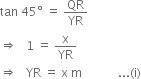 tan space 45 degree space equals space QR over YR
rightwards double arrow space space space 1 space equals space straight x over YR
rightwards double arrow space space space YR space equals space straight x space straight m space space space space space space space space space space space space... left parenthesis straight i right parenthesis