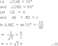 straight i. straight e comma space space space space space angle CAE space equals space 30 degree
and space space space space space angle CBD space equals space 60 degree
Let space space space space space space CE space space space equals space space straight h
and space space space space space space AE space space space space equals space space BD space equals space straight x
In space increment AEC space equals space an space 30 degree space equals space CE over AE
rightwards double arrow space space fraction numerator 1 over denominator square root of 3 end fraction equals straight h over straight x
rightwards double arrow space straight x space equals space square root of 3 space straight h space space space space space space space space space space space space space space space space space space space space space space space space space space space space space space space space space... left parenthesis straight i right parenthesis