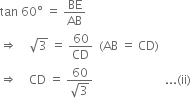 tan space 60 degree space equals space BE over AB
rightwards double arrow space space space space square root of 3 space equals space 60 over CD space space left parenthesis AB space equals space CD right parenthesis
rightwards double arrow space space space space CD space equals space fraction numerator 60 over denominator square root of 3 end fraction space space space space space space space space space space space space space space space space space space space space space space space space... left parenthesis ii right parenthesis