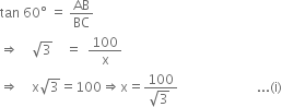 tan space 60 degree space equals space AB over BC
rightwards double arrow space space space space square root of 3 space space space space equals space space 100 over straight x
rightwards double arrow space space space space straight x square root of 3 equals 100 rightwards double arrow straight x equals fraction numerator 100 over denominator square root of 3 space end fraction space space space space space space space space space space space space space space space space space space space space space space space space... left parenthesis straight i right parenthesis
