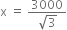 straight x space equals space fraction numerator 3000 over denominator square root of 3 end fraction