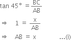 tan space 45 degree space equals BC over AB
rightwards double arrow space space space space 1 space equals space straight x over AB
rightwards double arrow space space space space AB space equals space straight x space space space space space space space space space space space space space space space... left parenthesis straight i right parenthesis